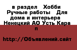  в раздел : Хобби. Ручные работы » Для дома и интерьера . Ненецкий АО,Усть-Кара п.